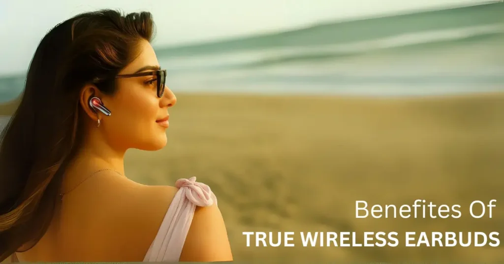 Benefits of true wireless earbuds